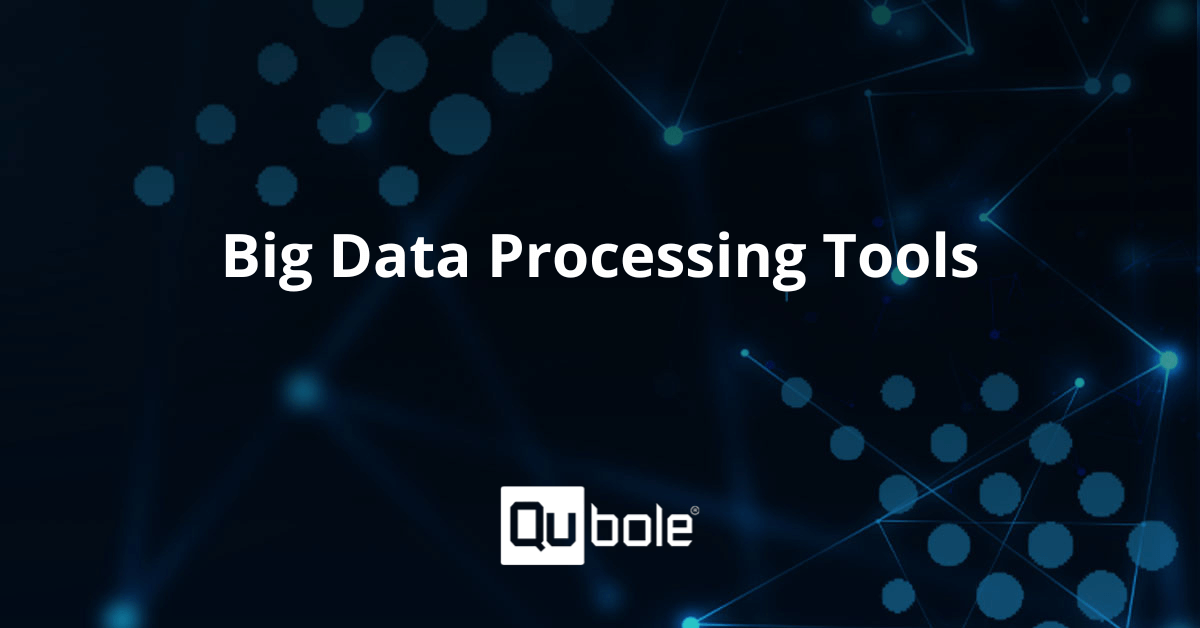 A Guide on Big Data Processing Tools | Qubole